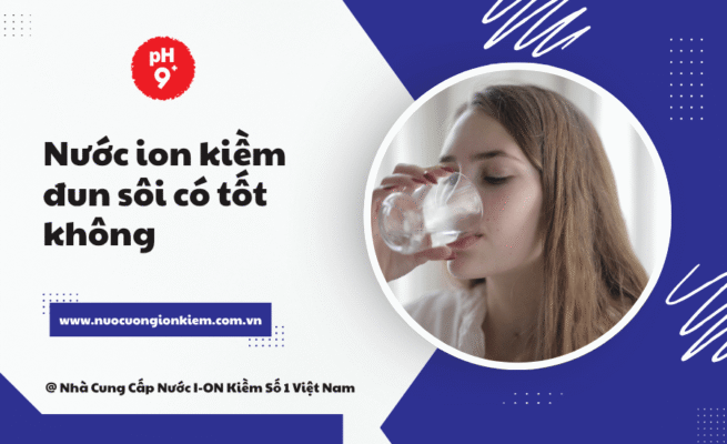 Nước ion kiềm đun sôi có tốt không