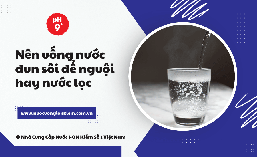 Nên uống nước đun sôi để nguội hay nước lọc