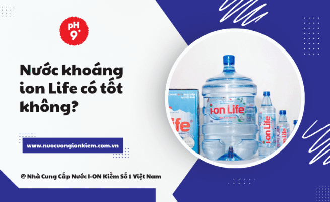 Nước khoáng ion Life có tốt không? 7 Lợi ích bạn nên biết
