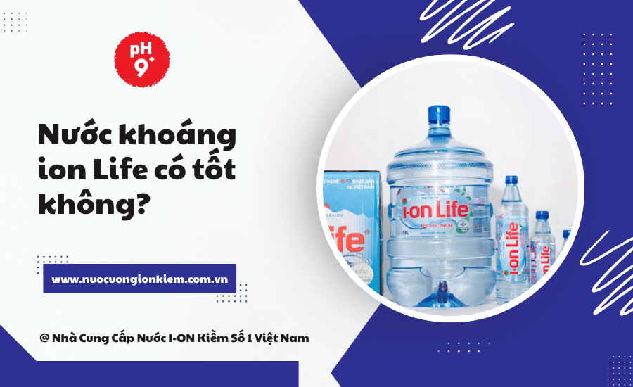 Nước khoáng ion Life có tốt không? 7 Lợi ích bạn nên biết