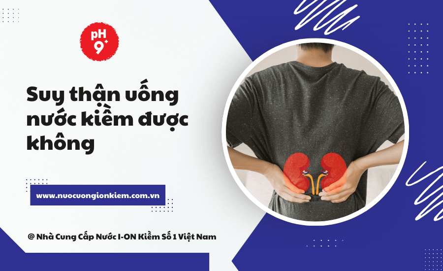 Suy thận uống nước kiềm được không
