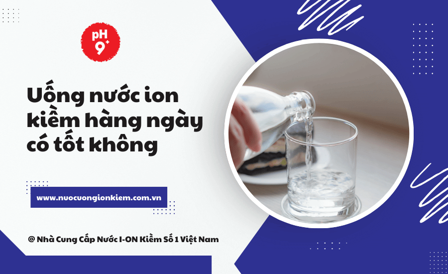 Uống nước ion kiềm hàng ngày có tốt không