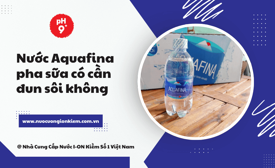Nước Aquafina pha sữa có cần đun sôi không