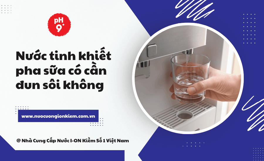 Nước tinh khiết pha sữa có cần đun sôi không